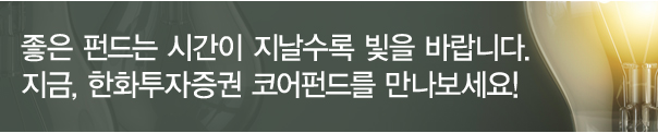 좋은 펀드는 시간이 지날수록 빛을 바랍니다. 지금, 한화투자증권 코어펀드를 만나보세요!